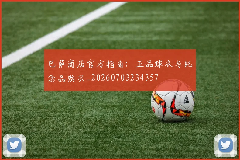 巴萨商店官方指南：正品球衣与纪念品购买_20260703234357