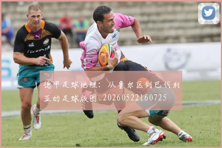 德甲足球地理：从鲁尔区到巴伐利亚的足球版图_20260522160725