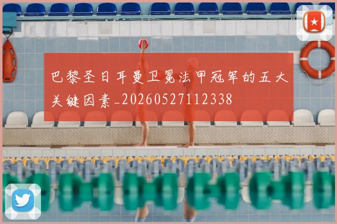 巴黎圣日耳曼卫冕法甲冠军的五大关键因素_20260527112338