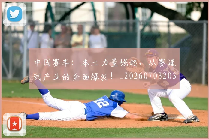 中国赛车：本土力量崛起，从赛道到产业的全面爆发！_20260703203324