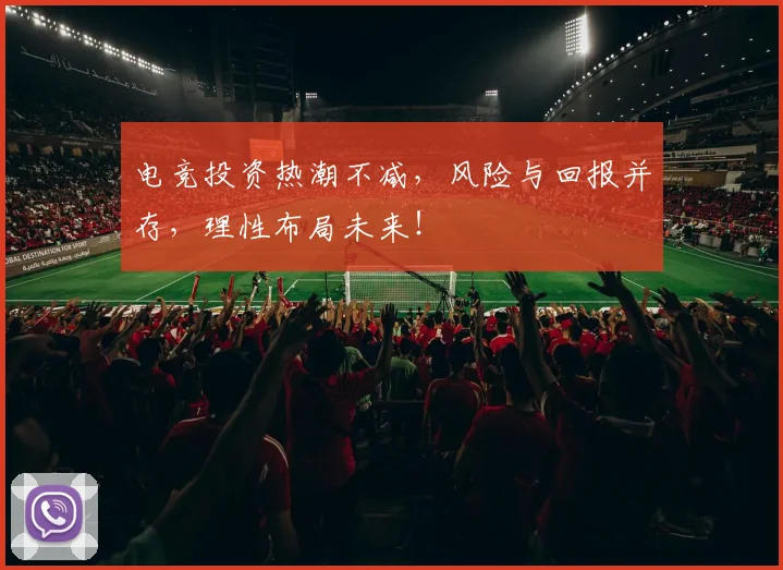 电竞投资热潮不减，风险与回报并存，理性布局未来！