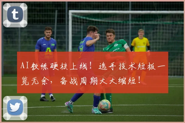 AI教练硬核上线！选手技术短板一览无余，备战周期大大缩短！