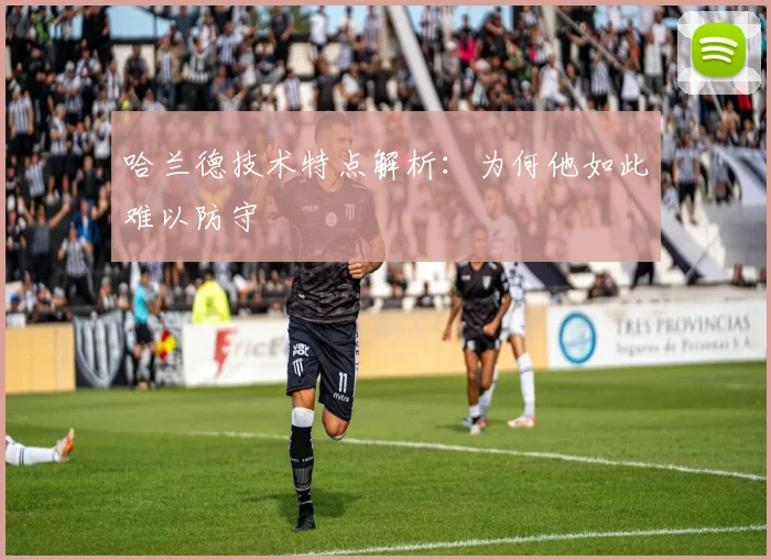 哈兰德技术特点解析：为何他如此难以防守