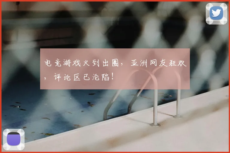 电竞游戏火到出圈，亚洲网友狂欢，评论区已沦陷！