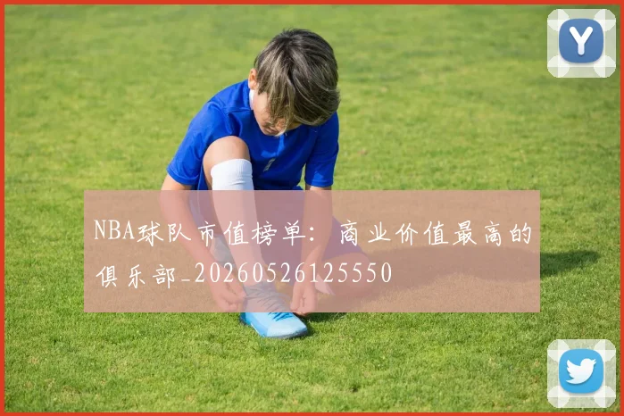 NBA球队市值榜单：商业价值最高的俱乐部_20260526125550