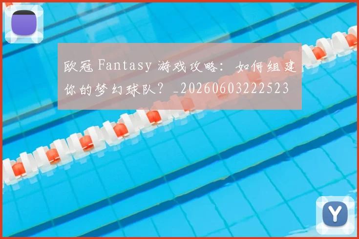 欧冠 Fantasy 游戏攻略：如何组建你的梦幻球队？_20260603222523
