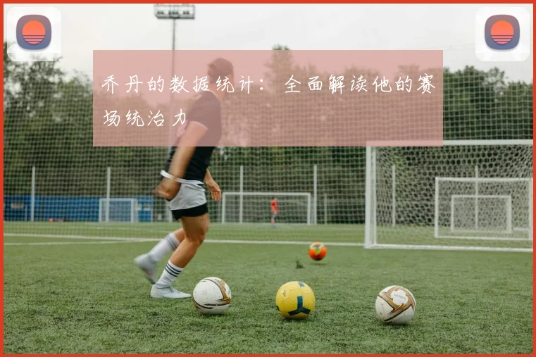 乔丹的数据统计：全面解读他的赛场统治力