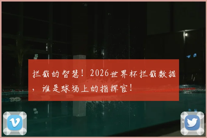 拦截的智慧！2026世界杯拦截数据，谁是球场上的指挥官！