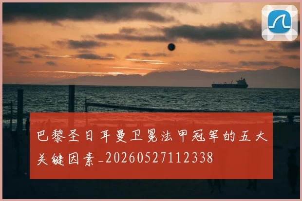 巴黎圣日耳曼卫冕法甲冠军的五大关键因素_20260527112338