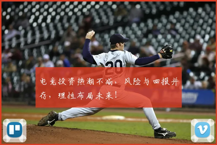 电竞投资热潮不减，风险与回报并存，理性布局未来！