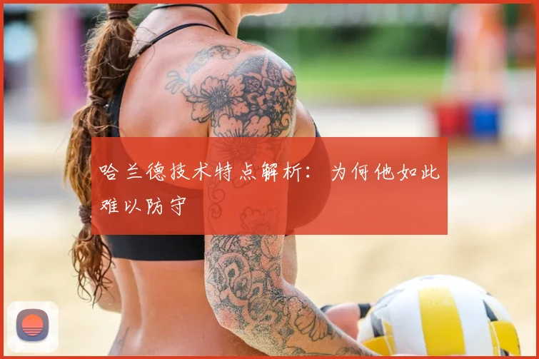 哈兰德技术特点解析：为何他如此难以防守