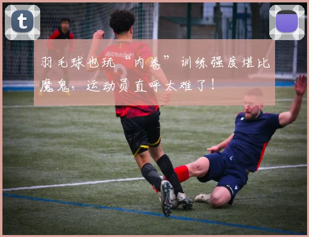 羽毛球也玩“内卷”训练强度堪比魔鬼，运动员直呼太难了！