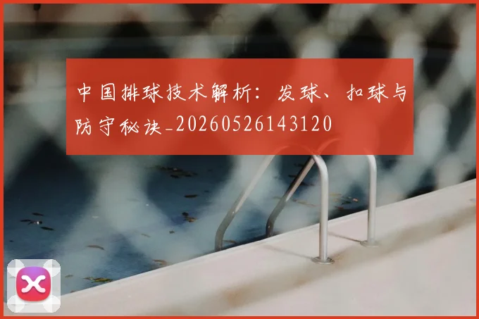 中国排球技术解析：发球、扣球与防守秘诀_20260526143120
