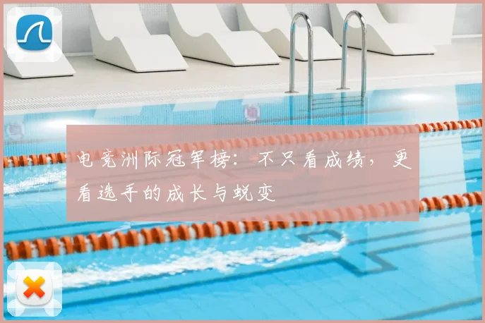 电竞洲际冠军榜：不只看成绩，更看选手的成长与蜕变
