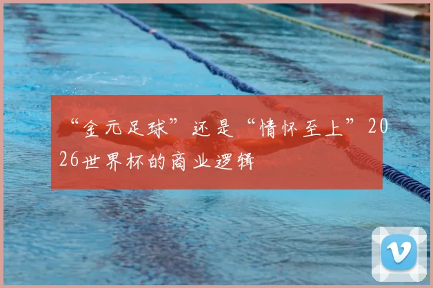 “金元足球”还是“情怀至上”2026世界杯的商业逻辑