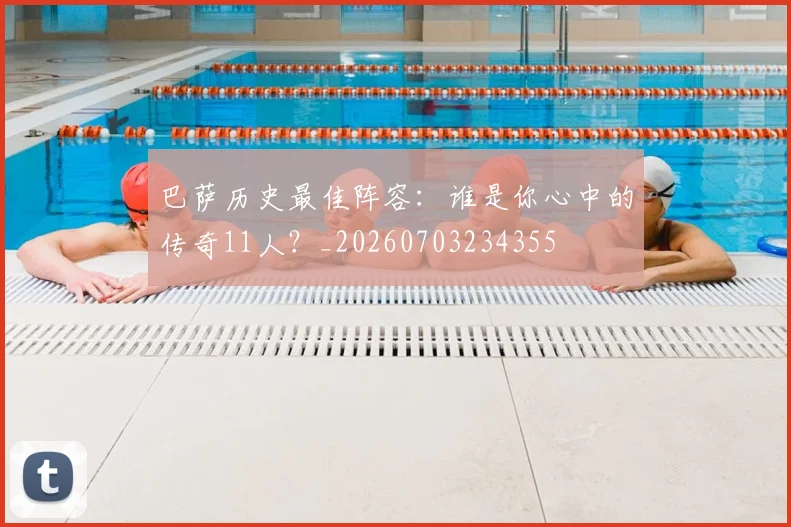 巴萨历史最佳阵容：谁是你心中的传奇11人？_20260703234355