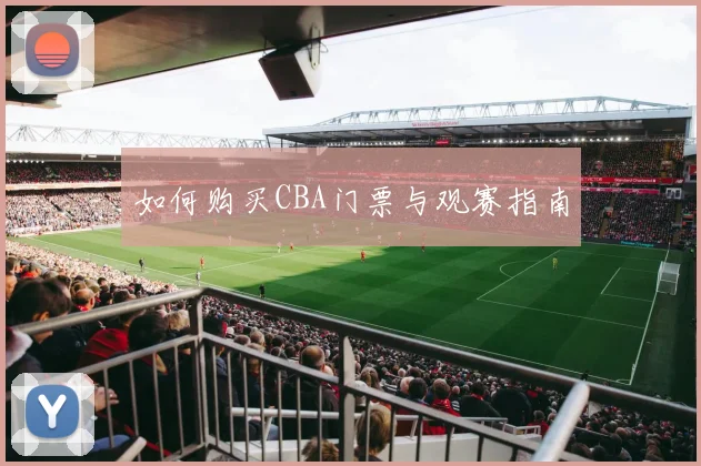 如何购买CBA门票与观赛指南