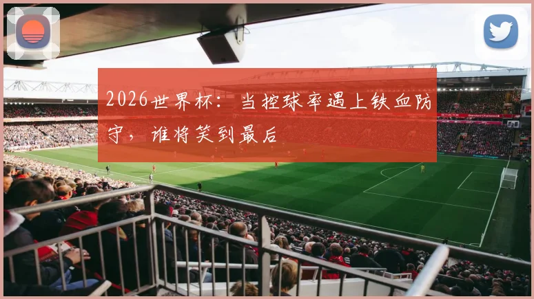 2026世界杯：当控球率遇上铁血防守，谁将笑到最后
