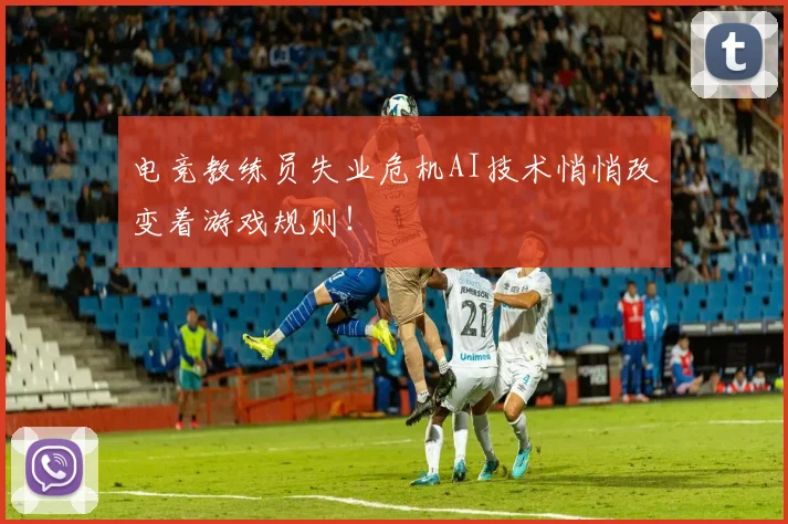 电竞教练员失业危机AI技术悄悄改变着游戏规则！