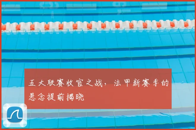 五大联赛收官之战，法甲新赛季的悬念提前揭晓