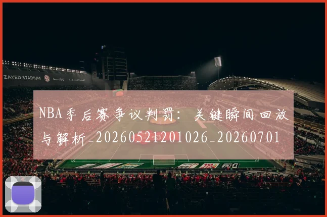 NBA季后赛争议判罚：关键瞬间回放与解析_20260521201026_20260701215631