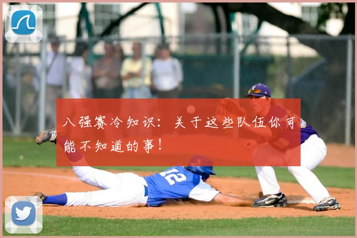 八强赛冷知识：关于这些队伍你可能不知道的事！