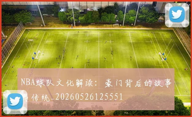 NBA球队文化解读：豪门背后的故事与传统_20260526125551