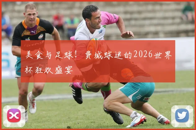 美食与足球！费城球迷的2026世界杯狂欢盛宴