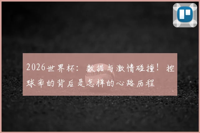 2026世界杯：数据与激情碰撞！控球率的背后是怎样的心路历程