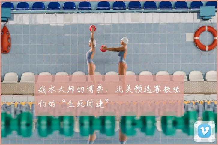 战术大师的博弈，北美预选赛教练们的“生死时速”