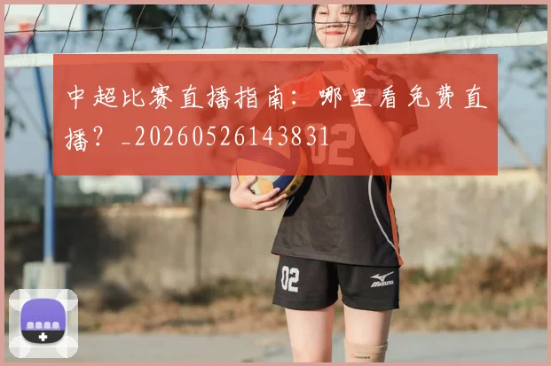 中超比赛直播指南：哪里看免费直播？_20260526143831