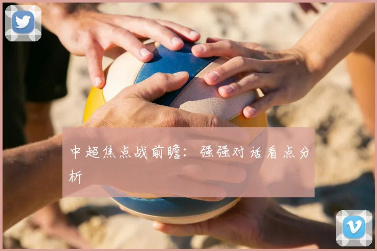 中超焦点战前瞻：强强对话看点分析