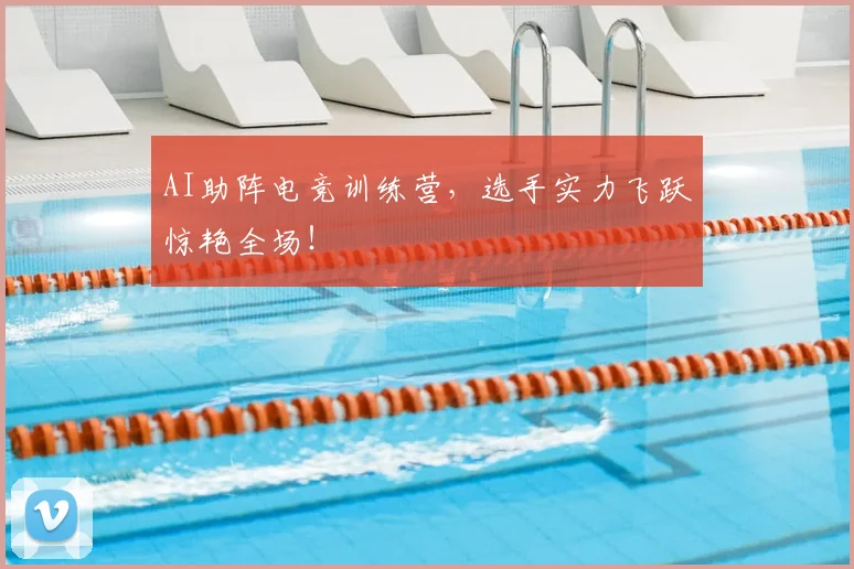 AI助阵电竞训练营，选手实力飞跃惊艳全场！