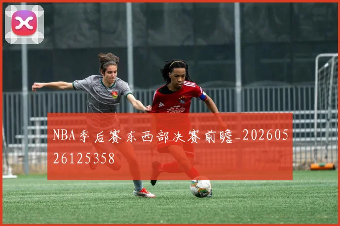 NBA季后赛东西部决赛前瞻_20260526125358