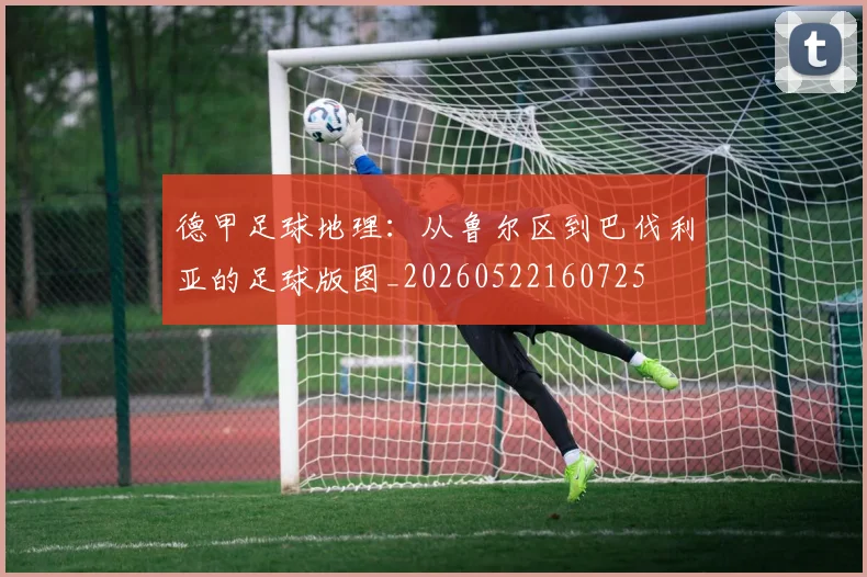 德甲足球地理：从鲁尔区到巴伐利亚的足球版图_20260522160725