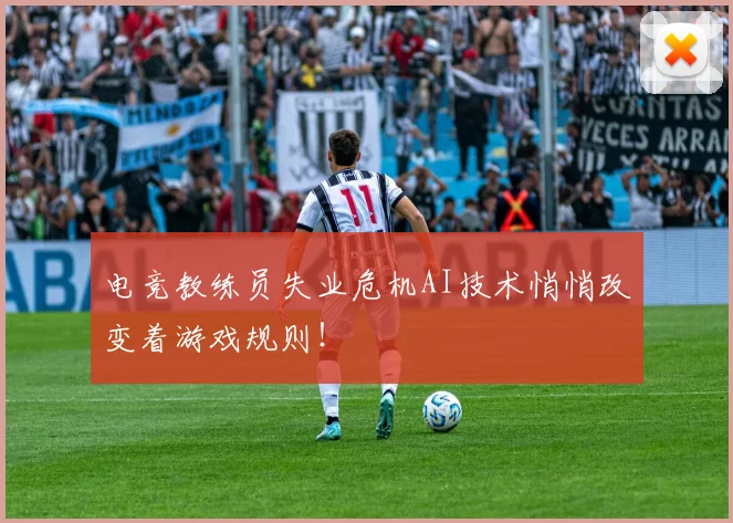 电竞教练员失业危机AI技术悄悄改变着游戏规则！