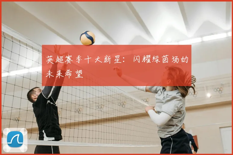 英超赛季十大新星：闪耀绿茵场的未来希望