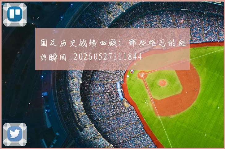 国足历史战绩回顾：那些难忘的经典瞬间_20260527111844