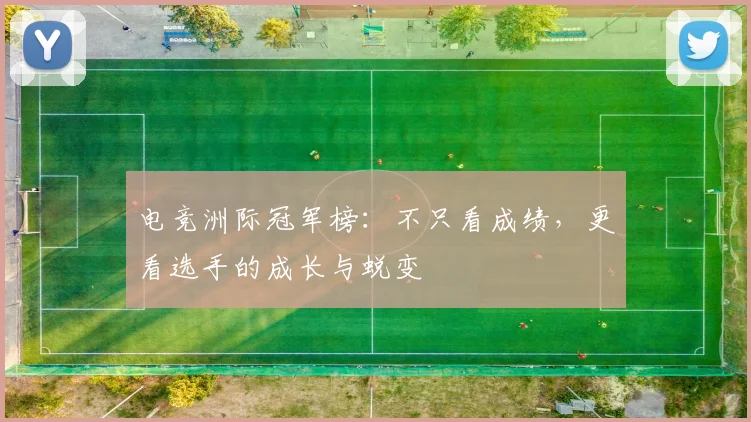电竞洲际冠军榜：不只看成绩，更看选手的成长与蜕变