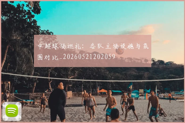 中超球场巡礼：各队主场设施与氛围对比_20260521202059